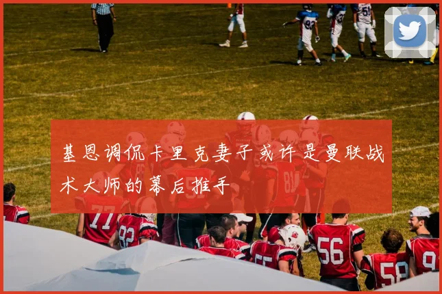 基恩调侃卡里克妻子或许是曼联战术大师的幕后推手