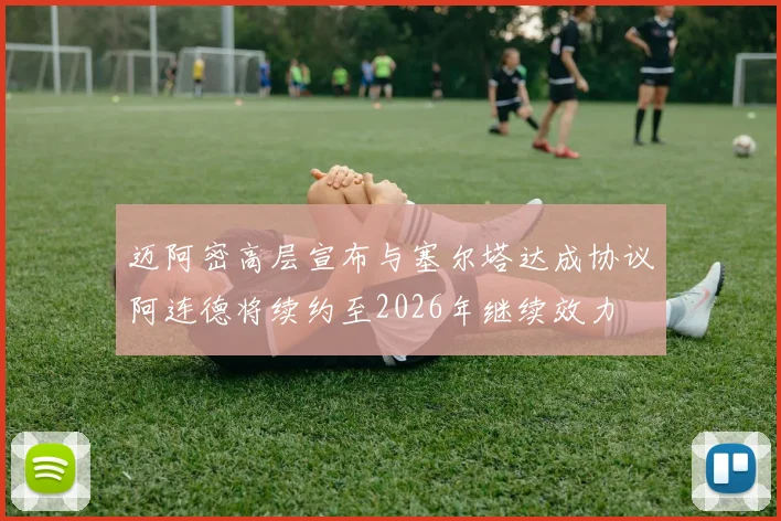 迈阿密高层宣布与塞尔塔达成协议阿连德将续约至2026年继续效力