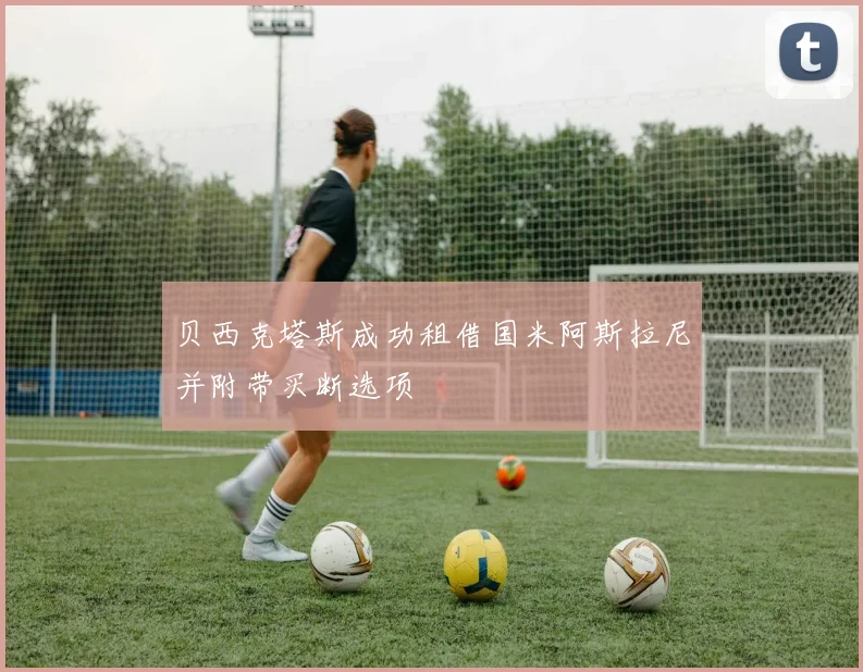 贝西克塔斯成功租借国米阿斯拉尼并附带买断选项