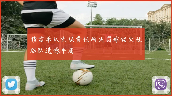 穆雷承认失误责任两次罚球错失让球队遗憾平局
