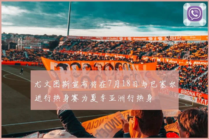 尤文图斯宣布将在7月18日与巴塞尔进行热身赛为夏季亚洲行热身