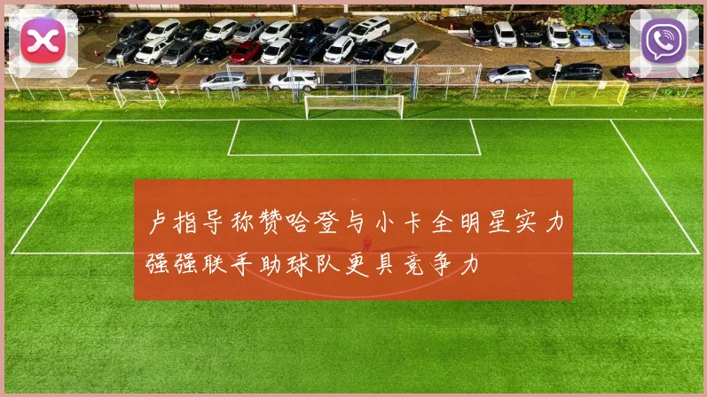 卢指导称赞哈登与小卡全明星实力强强联手助球队更具竞争力