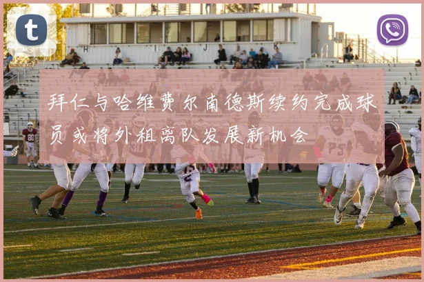 拜仁与哈维费尔南德斯续约完成球员或将外租离队发展新机会