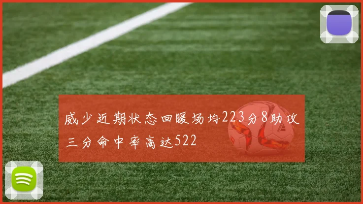 威少近期状态回暖场均223分8助攻三分命中率高达522