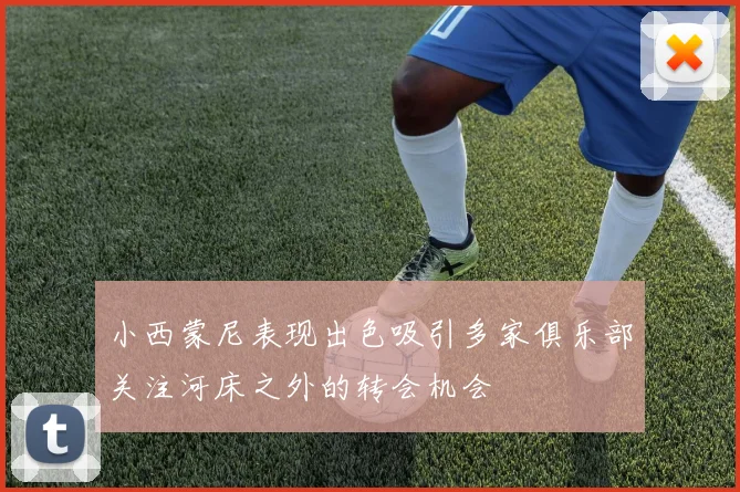 小西蒙尼表现出色吸引多家俱乐部关注河床之外的转会机会
