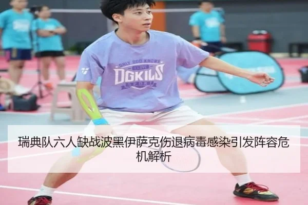瑞典队六人缺战波黑伊萨克伤退病毒感染引发阵容危机解析